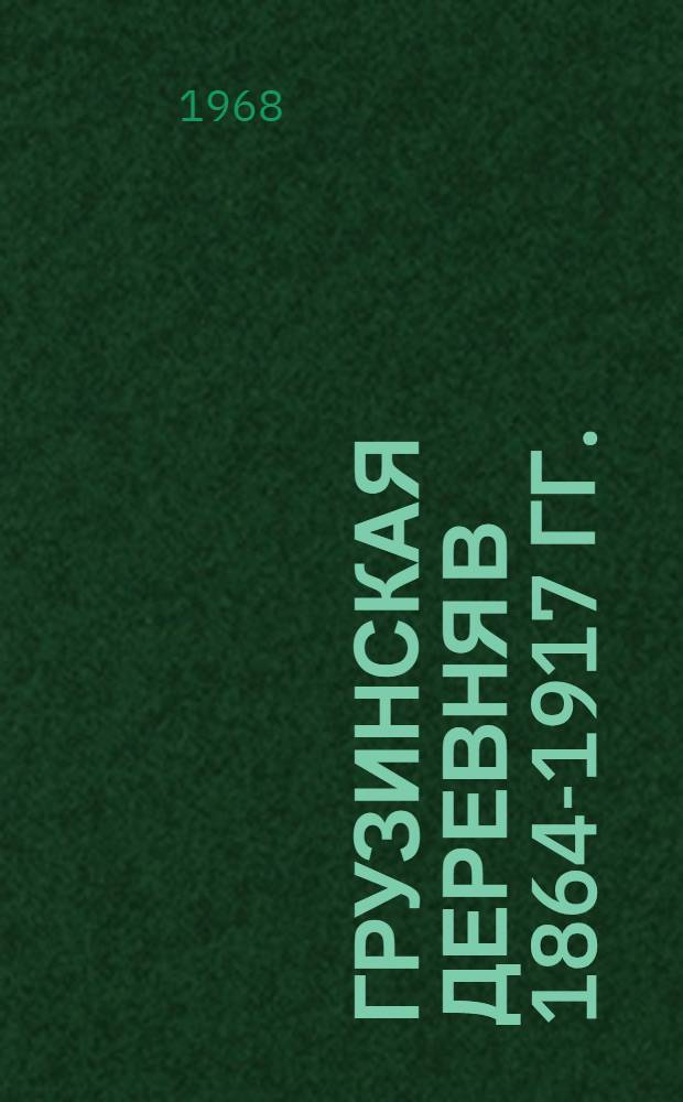 Грузинская деревня в 1864-1917 гг. : (Ист.-экон. исследование) : Автореферат дис. на соискание учен. степени д-ра ист. наук : (571)
