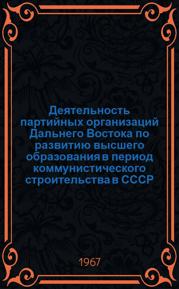 Деятельность партийных организаций Дальнего Востока по развитию высшего образования в период коммунистического строительства в СССР (1959-1965 гг.) : Автореф. дис. на соискание учен. степени канд. ист. наук