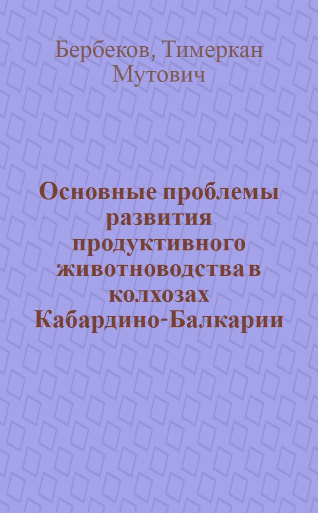 Основные проблемы развития продуктивного животноводства в колхозах Кабардино-Балкарии : Автореферат дис. на соискание учен. степени кандидата с.-х. наук