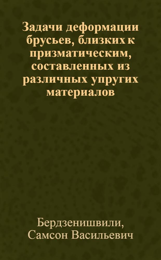 Задачи деформации брусьев, близких к призматическим, составленных из различных упругих материалов : Автореферат дис. на соискание учен. степени кандидата физ.-мат. наук