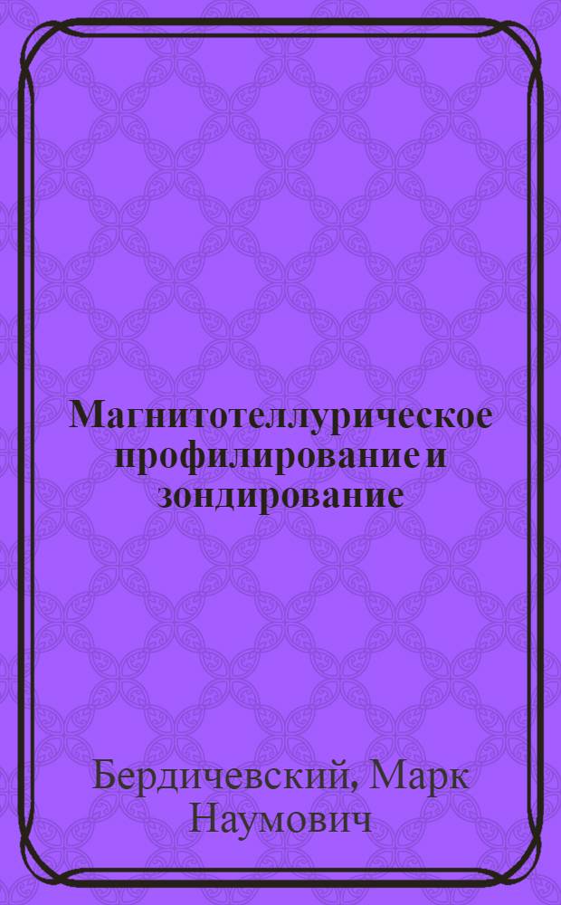 Магнитотеллурическое профилирование и зондирование : Лекция прочит. на Междунар. семинаре по геофиз. методам разведки рудных полезных ископаемых для стипендиатов ООН - специалистов из стран Азии, Африки и Латинской Америки, состоявшемся в Москве в июле 1967 г.