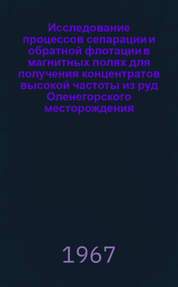 Исследование процессов сепарации и обратной флотации в магнитных полях для получения концентратов высокой частоты из руд Оленегорского месторождения : Автореферат дис. на соискание учен. степени канд. техн. наук