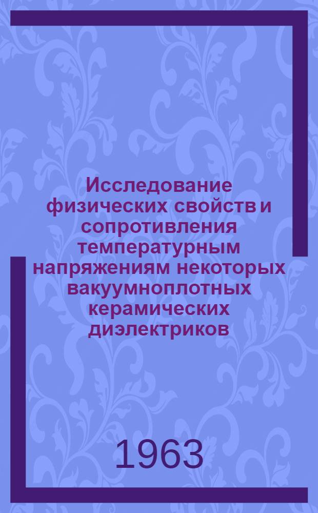 Исследование физических свойств и сопротивления температурным напряжениям некоторых вакуумноплотных керамических диэлектриков : Автореферат дис. на соискание учен. степени кандидата техн. наук