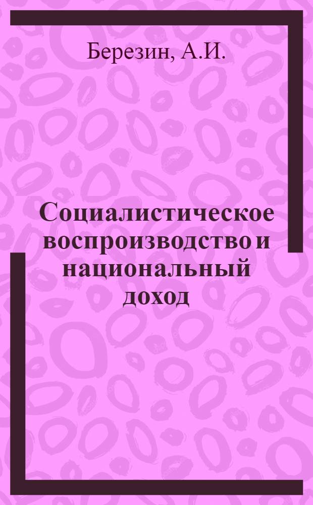 Социалистическое воспроизводство и национальный доход : Учеб. пособие
