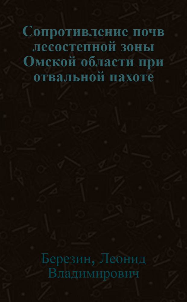 Сопротивление почв лесостепной зоны Омской области при отвальной пахоте : Автореферат дис. на соискание учен. степени канд. с.-х. наук