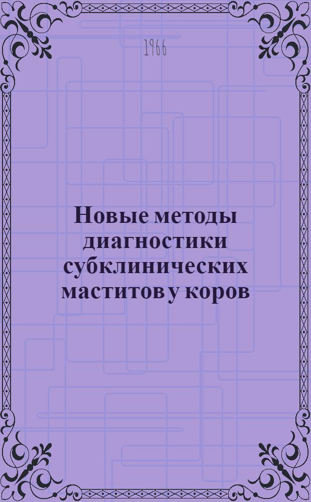 Новые методы диагностики субклинических маститов у коров : (Обзор иностр. литературы за 1964-1965 гг.)