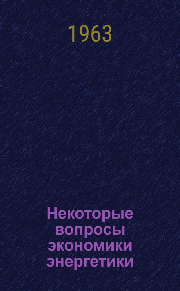 Некоторые вопросы экономики энергетики : Доклад по науч. работам, представл. на соискание учен. степени кандидата экон. наук