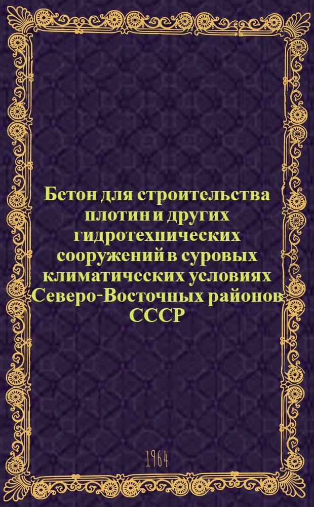 Бетон для строительства плотин и других гидротехнических сооружений в суровых климатических условиях Северо-Восточных районов СССР : Пятое координац. совещание по гидротехн. бетону : (Краткий отчет и решение)