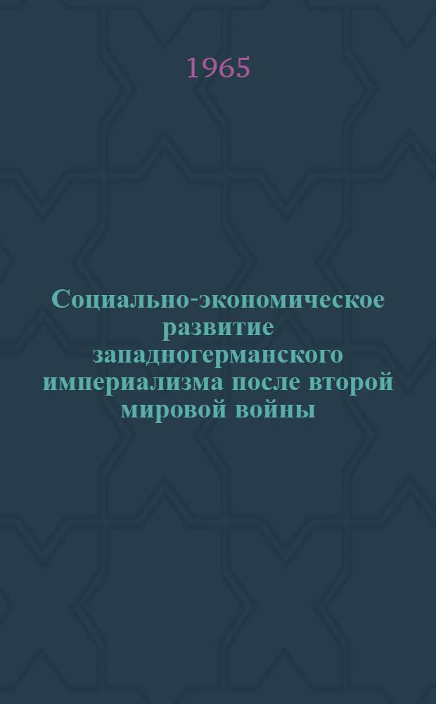 Социально-экономическое развитие западногерманского империализма после второй мировой войны (1945-1964 гг.) : Автореферат дис. на соискание учен. степени доктора ист. наук
