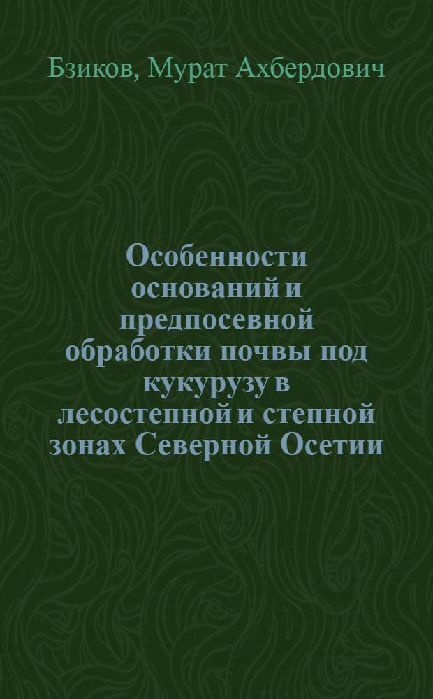 Особенности оснований и предпосевной обработки почвы под кукурузу в лесостепной и степной зонах Северной Осетии : Автореферат дис. на соискание учен. степени кандидата с.-х. наук