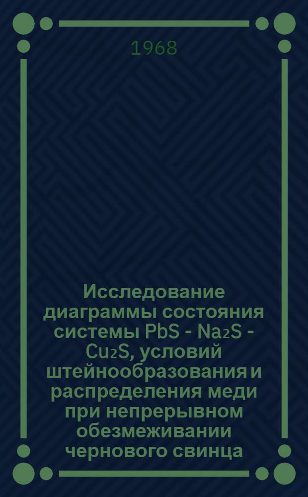 Исследование диаграммы состояния системы PbS - Na₂S - Cu₂S, условий штейнообразования и распределения меди при непрерывном обезмеживании чернового свинца : Автореферат дис. на соискание учен. степени канд. техн. наук : (322)