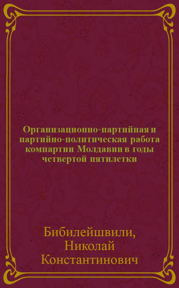 Организационно-партийная и партийно-политическая работа компартии Молдавии в годы четвертой пятилетки : Автореферат дис. на соискание учен. степени кандидата ист. наук