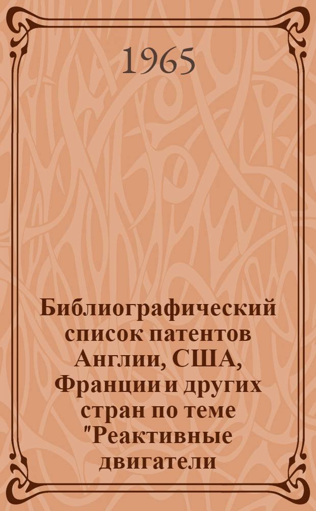 Библиографический список патентов Англии, США, Франции и других стран по теме "Реактивные двигатели (в основном ПРД и РДТТ) и их элементы. Технология изготовления, стенды для испытаний" : Сост. по материалам Всесоюз. патентно-техн. б-ки