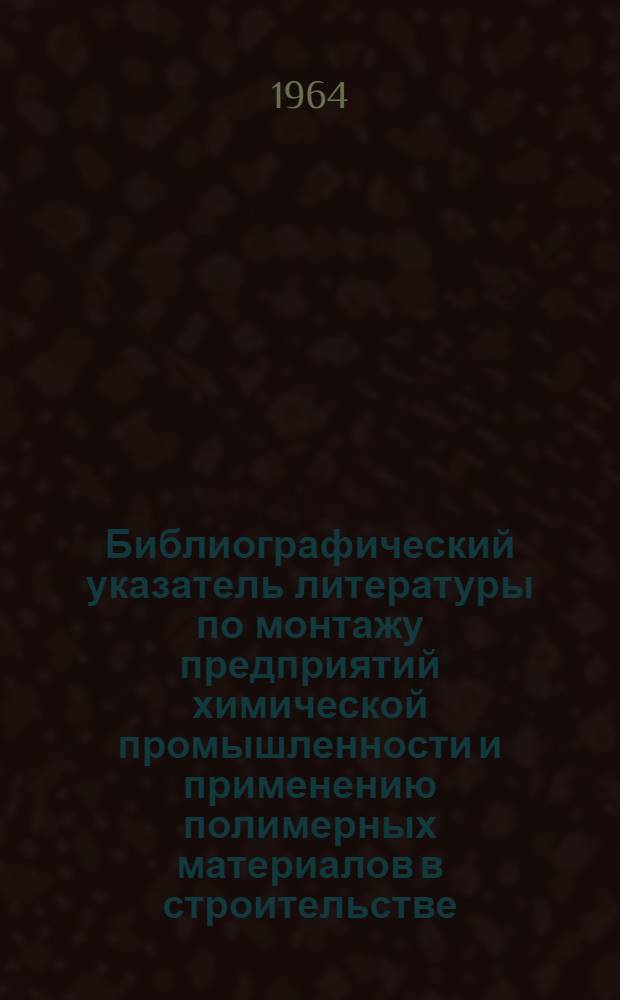 Библиографический указатель литературы по монтажу предприятий химической промышленности и применению полимерных материалов в строительстве