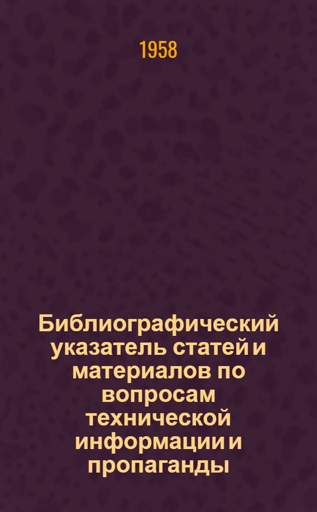 Библиографический указатель статей и материалов по вопросам технической информации и пропаганды. (1953-1958 гг.)