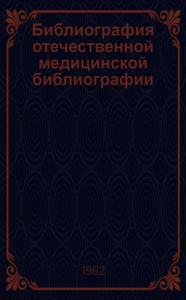 Библиография отечественной медицинской библиографии : Сводный каталог указателей, имеющихся в библиотеках г. Харькова за 1866-1959 гг