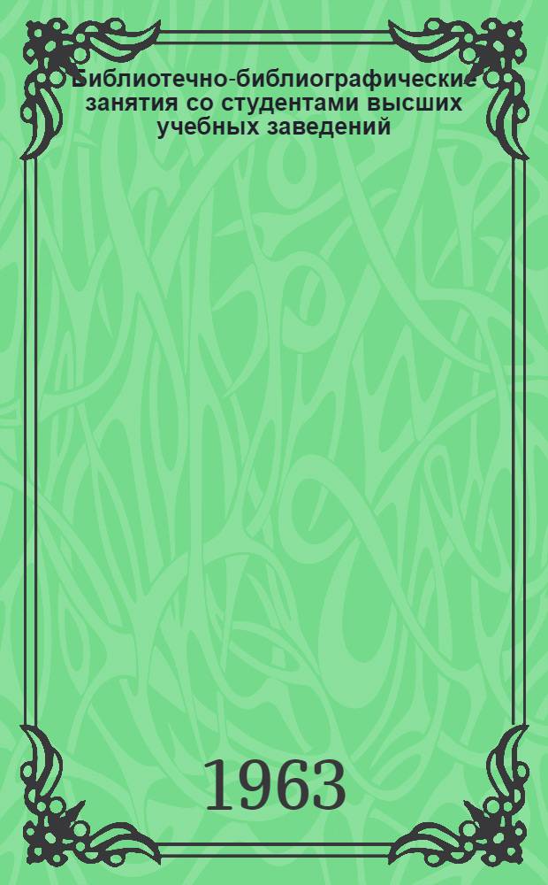 Библиотечно-библиографические занятия со студентами высших учебных заведений : Материалы Совещания-семинара вузовских библиотек Поволжья 14-16 ноября 1962 г