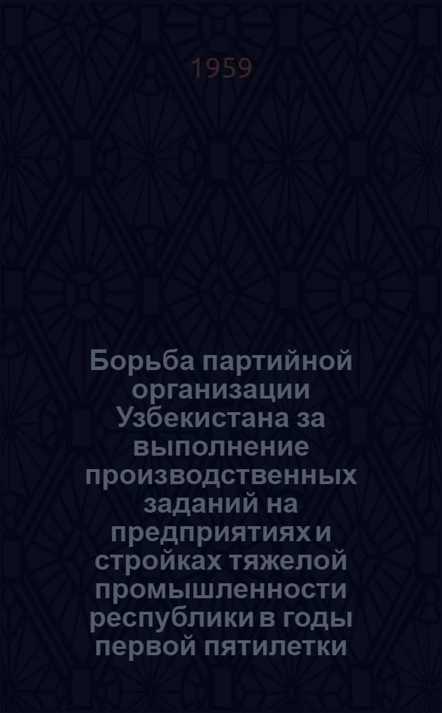 Борьба партийной организации Узбекистана за выполнение производственных заданий на предприятиях и стройках тяжелой промышленности республики в годы первой пятилетки (1929-1932) : Автореферат дис. на соискание учен. степени кандидата ист. наук