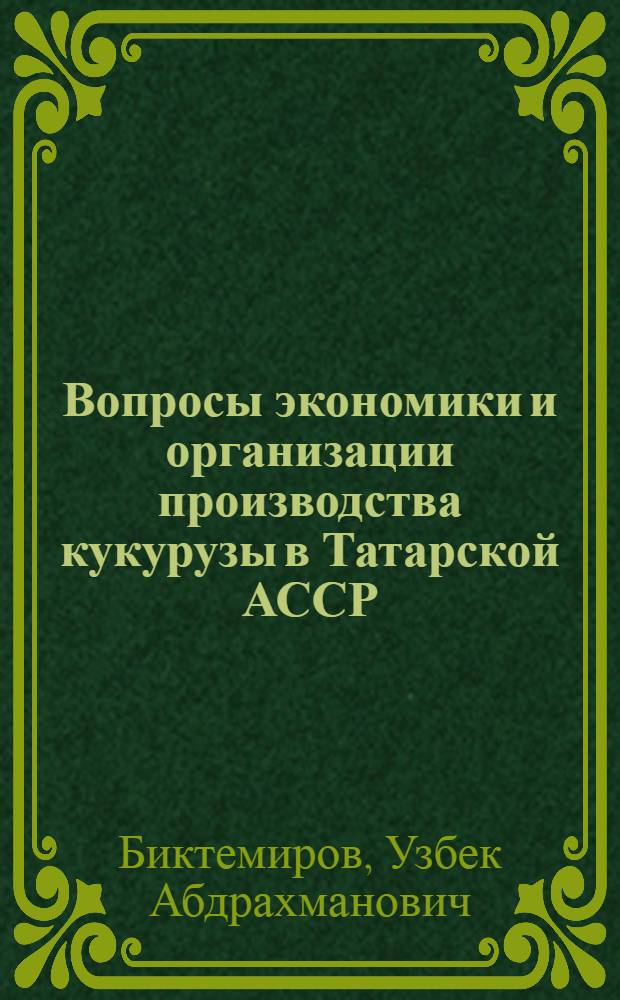 Вопросы экономики и организации производства кукурузы в Татарской АССР : Автореферат дис. на соискание учен. степени кандидата с.-х. наук