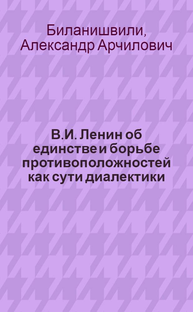 В.И. Ленин об единстве и борьбе противоположностей как сути диалектики : Автореферат дис. на соискание учен. степени кандидата филос. наук