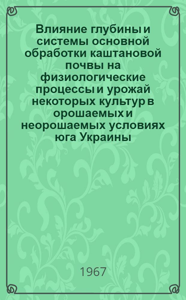 Влияние глубины и системы основной обработки каштановой почвы на физиологические процессы и урожай некоторых культур в орошаемых и неорошаемых условиях юга Украины : Автореферат дис. на соискание учен. степени д-ра с.-х. наук
