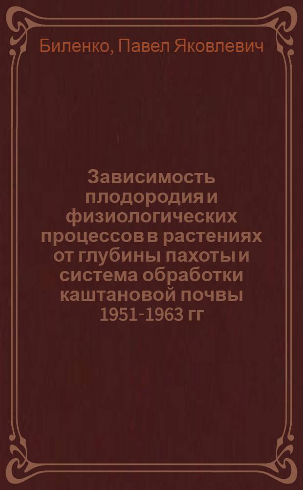 Зависимость плодородия и физиологических процессов в растениях от глубины пахоты и система обработки каштановой почвы 1951-1963 гг. : Автореферат дис. на соискание учен. степени доктора с.-х. наук