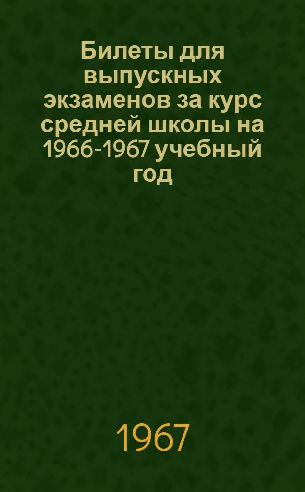Билеты для выпускных экзаменов за курс средней школы на 1966-1967 учебный год