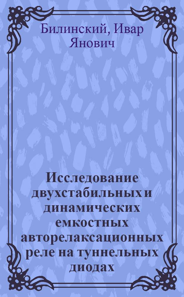 Исследование двухстабильных и динамических емкостных авторелаксационных реле на туннельных диодах : Автореферат дис. на соискание учен. степени канд. техн. наук : (253)