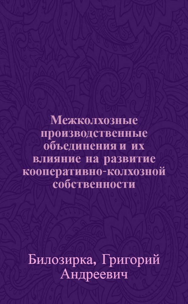 Межколхозные производственные объединения и их влияние на развитие кооперативно-колхозной собственности : (На материалах межколхоз. строит. организаций Кубани) : Автореферат дис. на соискание учен. степени кандидата экон. наук