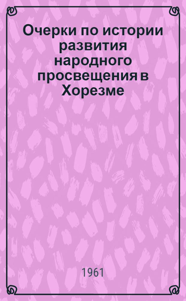 Очерки по истории развития народного просвещения в Хорезме : (Хорезмская Нар. Советская республика и Хорезм в составе СССР - в границах бывшего Хивинского ханства) : Автореферат дис. на соискание учен. степени кандидата пед. наук