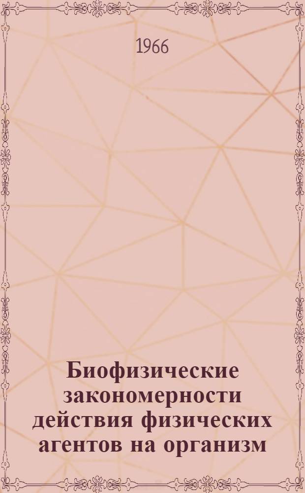 Биофизические закономерности действия физических агентов на организм : Тезисы докладов сессии общего собрания отделения биохимии, биофизики и физиологии АН Укр. ССР
