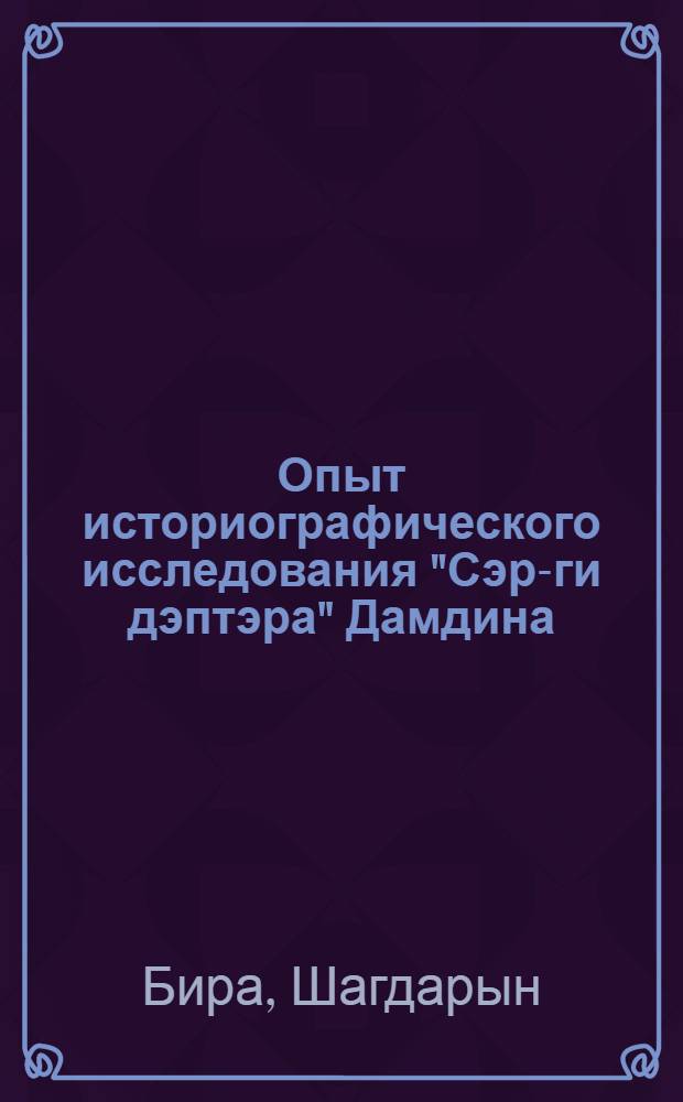 Опыт историографического исследования "Сэр-ги дэптэра" Дамдина : К вопросу об изучении монгольской тибетоязычной ист. литературы : Автореферат дис. на соискание учен. степени кандидата ист. наук