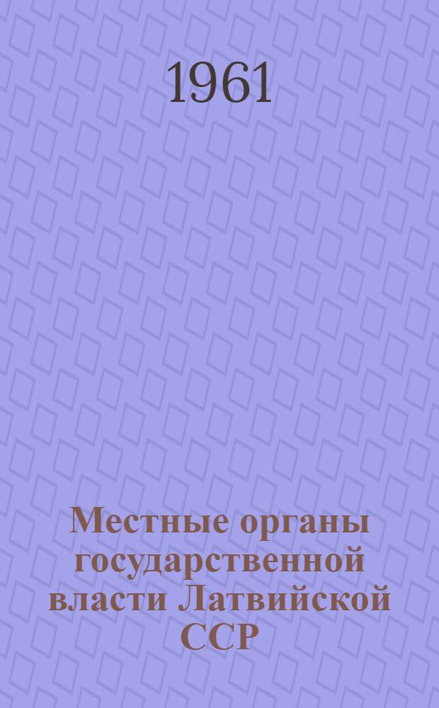 Местные органы государственной власти Латвийской ССР : (Методические указания и материал для лекторов)