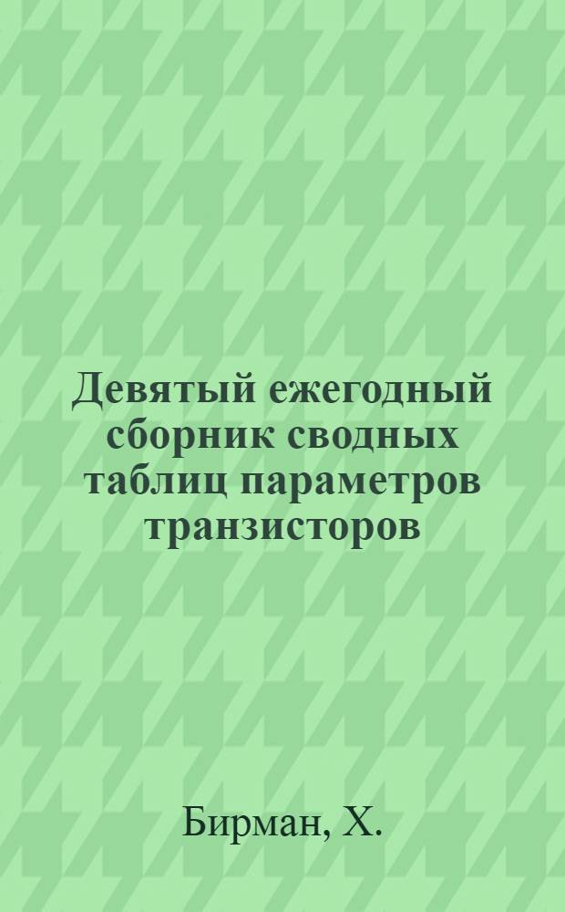 Девятый ежегодный сборник сводных таблиц параметров транзисторов : (Пер. с англ.)
