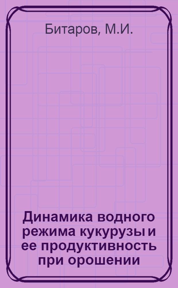 Динамика водного режима кукурузы и ее продуктивность при орошении : Автореферат дис. на соискание учен. степени канд. с.-х. наук