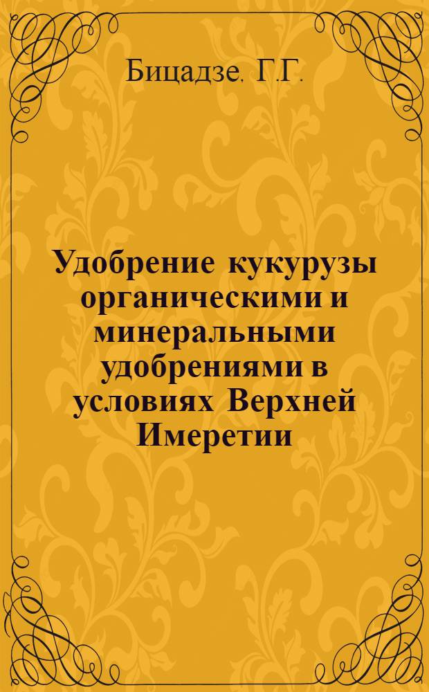 Удобрение кукурузы органическими и минеральными удобрениями в условиях Верхней Имеретии : Автореферат дис. работы на соискание учен. степени кандидата с.-х. наук