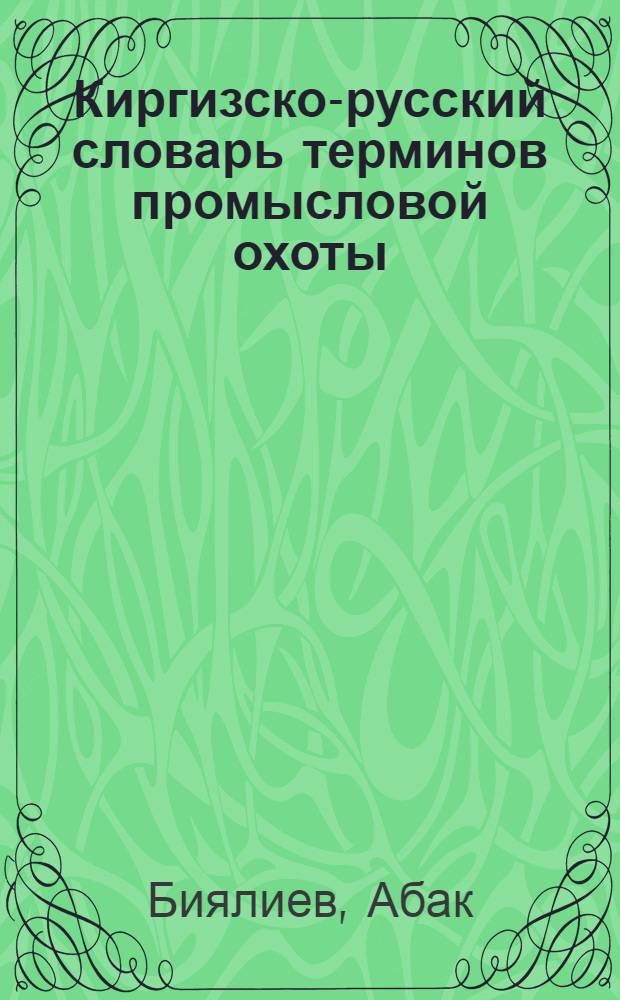 Киргизско-русский словарь терминов промысловой охоты : (Проект)