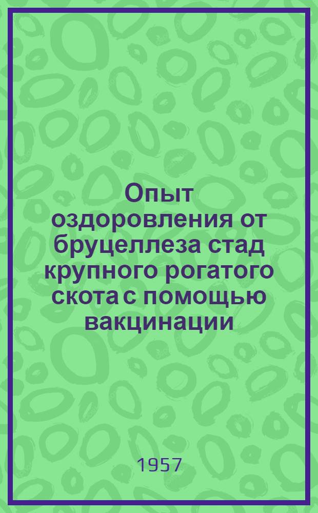 Опыт оздоровления от бруцеллеза стад крупного рогатого скота с помощью вакцинации (в хозяйствах Горьковской области) : Автореферат дис., представл. на соискание учен. степени кандидата вет. наук