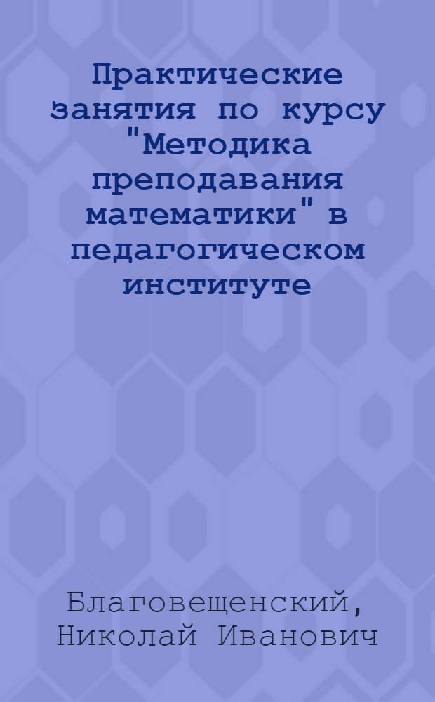 Практические занятия по курсу "Методика преподавания математики" в педагогическом институте : Автореферат дис. на соискание учен. степени кандидата пед. наук