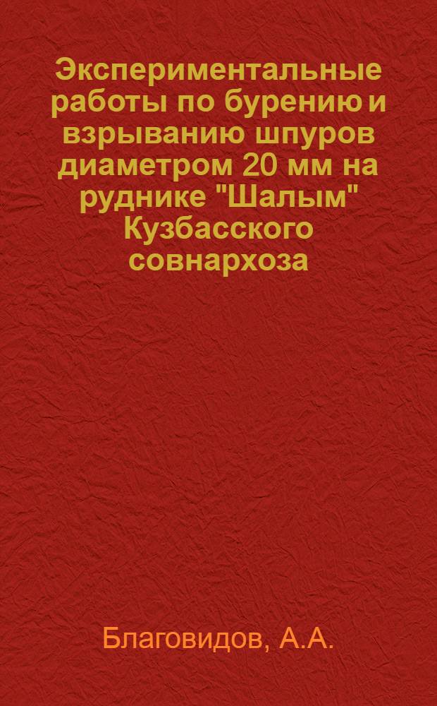 Экспериментальные работы по бурению и взрыванию шпуров диаметром 20 мм на руднике "Шалым" Кузбасского совнархоза : (Тезисы доклада)