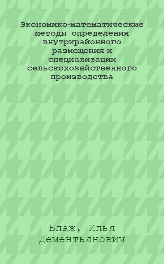 Экономико-математические методы определения внутрирайонного размещения и специализации сельскохозяйственного производства : (На примере колхозов Оргеев. района Молдав. СССР) : Автореферат дис. на соискание учен. степени канд. экон. наук