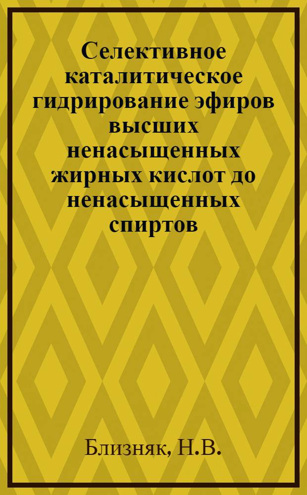 Селективное каталитическое гидрирование эфиров высших ненасыщенных жирных кислот до ненасыщенных спиртов : Автореферат дис. на соискание учен. степени канд. техн. наук