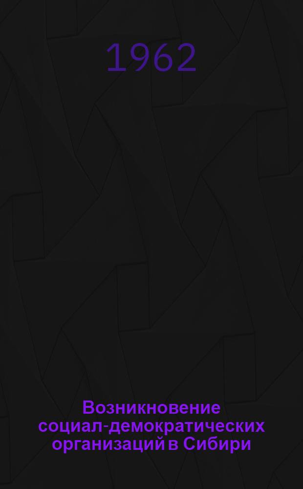 Возникновение социал-демократических организаций в Сибири : Автореферат дис. на соискание учен. степени кандидата ист. наук