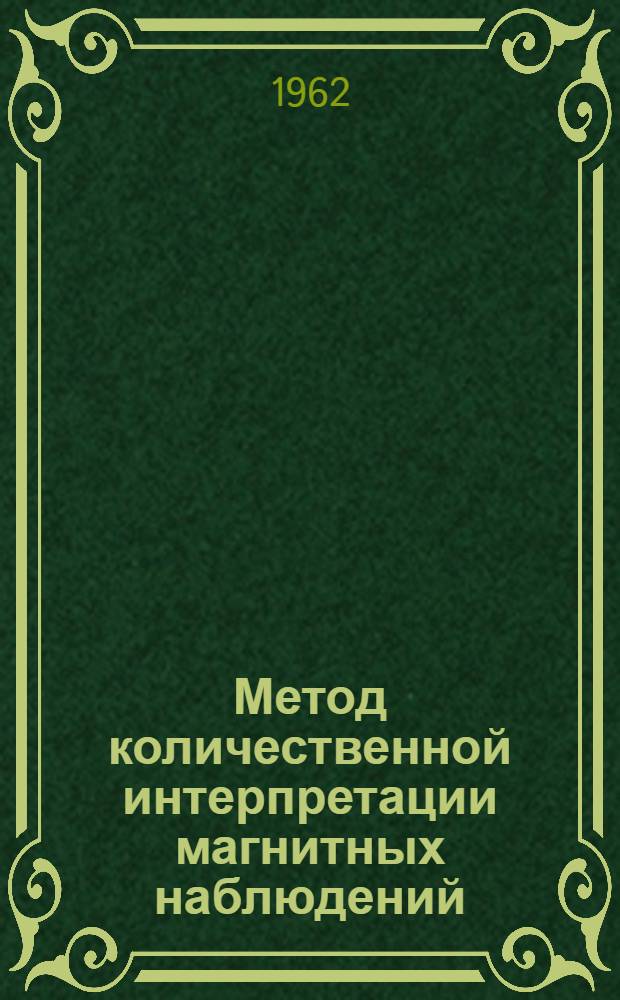 Метод количественной интерпретации магнитных наблюдений : Доклад на соискание учен. степени доктора физ.-мат. наук