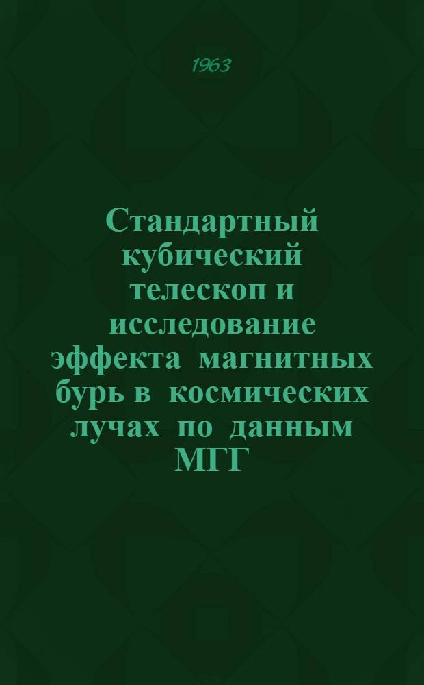 Стандартный кубический телескоп и исследование эффекта магнитных бурь в космических лучах по данным МГГ : Автореферат дис. на соискание учен. степени кандидата физ.-мат. наук