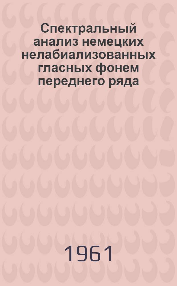 Спектральный анализ немецких нелабиализованных гласных фонем переднего ряда : Автореферат дис. на соискание учен. степени кандидата филол. наук