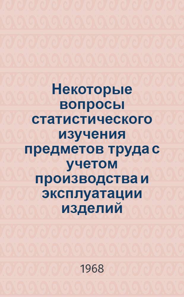 Некоторые вопросы статистического изучения предметов труда с учетом производства и эксплуатации изделий : (На примере машиностроения) : Автореферат дис. на соискание учен. степени канд. экон. наук : (600)