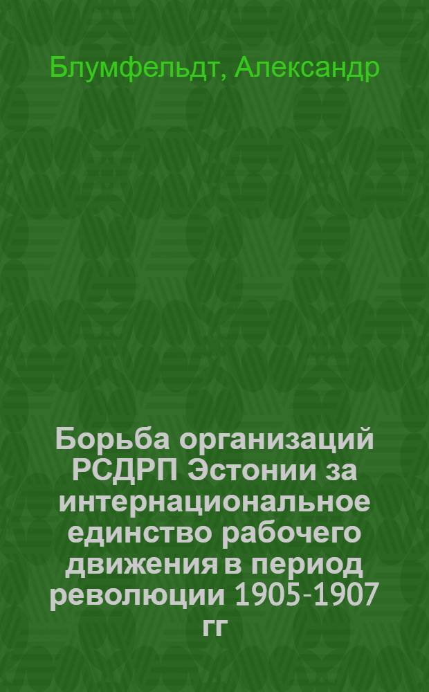 Борьба организаций РСДРП Эстонии за интернациональное единство рабочего движения в период революции 1905-1907 гг. : Автореферат дис. на соискание учен. степени кандидата ист. наук
