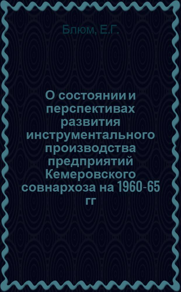 О состоянии и перспективах развития инструментального производства предприятий Кемеровского совнархоза на 1960-65 гг.