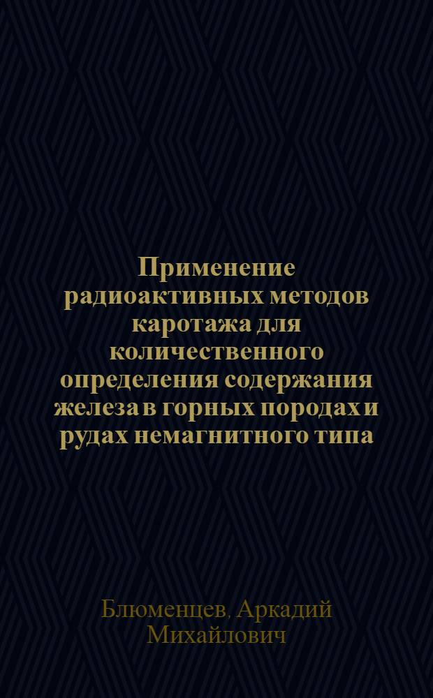 Применение радиоактивных методов каротажа для количественного определения содержания железа в горных породах и рудах немагнитного типа : Автореферат дис. на соискание учен. степени кандидата техн. наук
